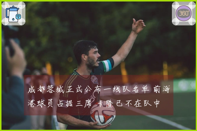 成都蓉城正式公布一线队名单 前海港球员占据三席 卡隆已不在队中