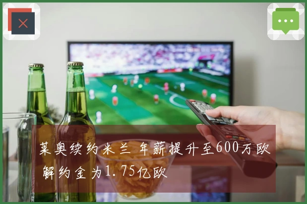 莱奥续约米兰 年薪提升至600万欧 解约金为1.75亿欧