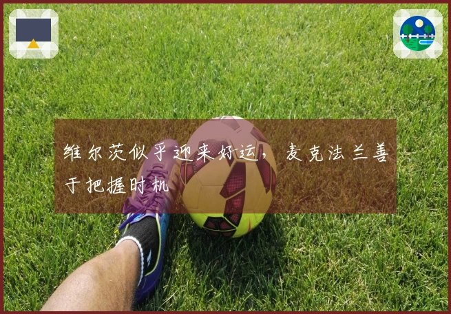 维尔茨似乎迎来好运，麦克法兰善于把握时机