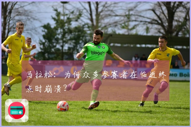 马拉松：为何众多参赛者在临近终点时崩溃？