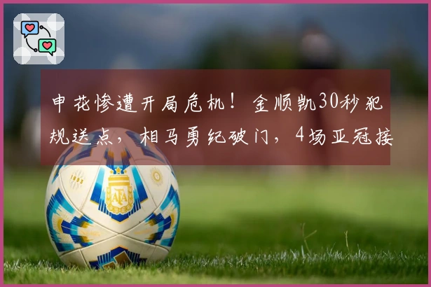 申花惨遭开局危机！金顺凯30秒犯规送点，相马勇纪破门，4场亚冠接连失球