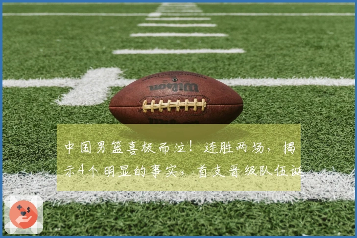中国男篮喜极而泣！连胜两场，揭示4个明显的事实，首支晋级队伍诞生