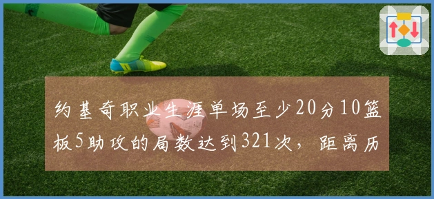约基奇职业生涯单场至少20分10篮板5助攻的局数达到321次，距离历史第一的天勾只差1场