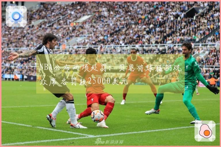 NBA公布两项处罚：贝恩将球猛扔观众席 各罚款25000美元