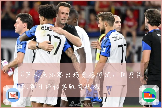 C罗未来比赛出场资格待定，医疗团队每日评估其肌肉状况