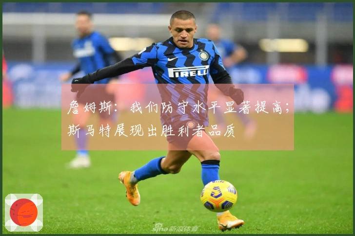 詹姆斯：我们防守水平显著提高；斯马特展现出胜利者品质