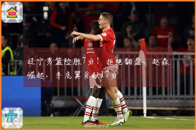 辽宁男篮险胜7分！拒绝翻盘，赵森崛起，李虎翼贡献17分