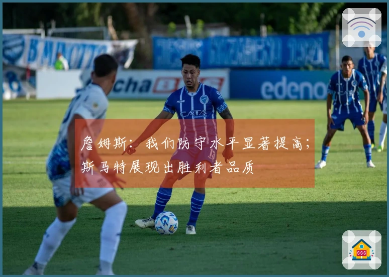 詹姆斯：我们防守水平显著提高；斯马特展现出胜利者品质