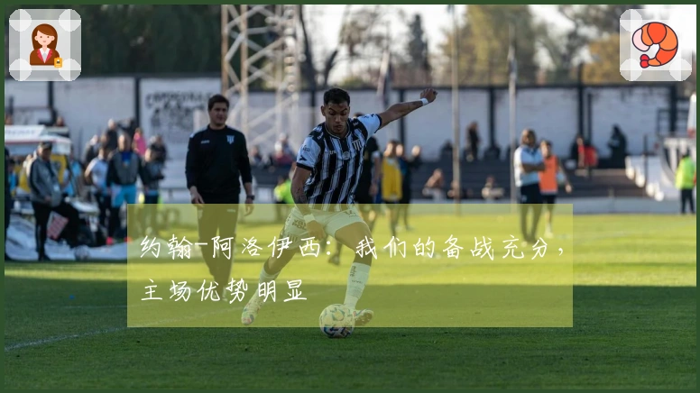 约翰-阿洛伊西：我们的备战充分，主场优势明显