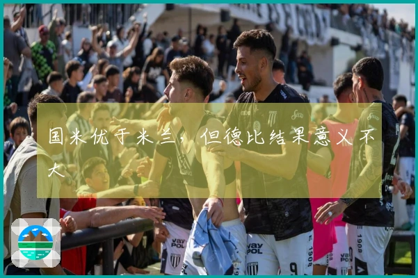 国米优于米兰，但德比结果意义不大