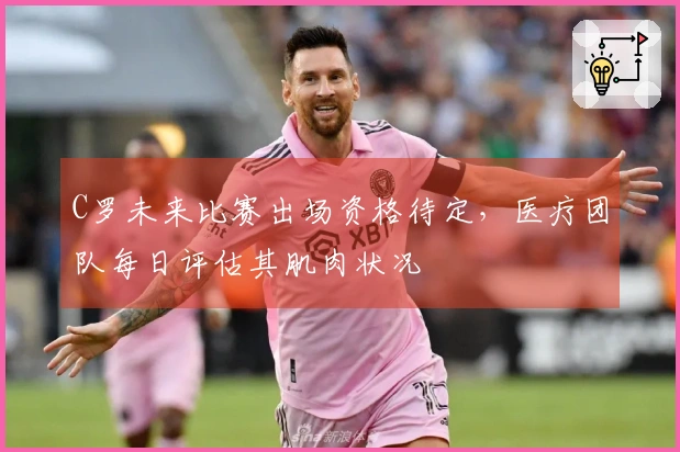 C罗未来比赛出场资格待定，医疗团队每日评估其肌肉状况